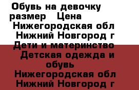 Обувь на девочку 29-31 размер › Цена ­ 200-500 - Нижегородская обл., Нижний Новгород г. Дети и материнство » Детская одежда и обувь   . Нижегородская обл.,Нижний Новгород г.